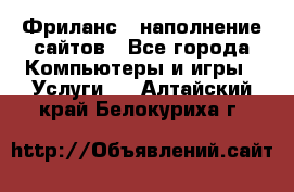 Фриланс - наполнение сайтов - Все города Компьютеры и игры » Услуги   . Алтайский край,Белокуриха г.